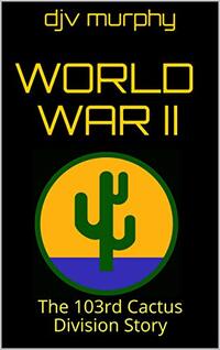 World War II: The 103rd Cactus Division Story