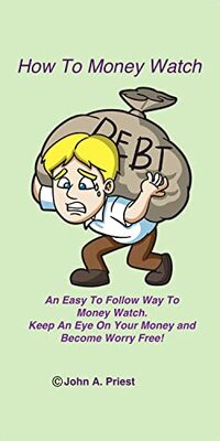 How To Money Watch: An Easy To Follow Way To 'Money Watch'. Keep An Eye On Your Money And Become Worry Free!