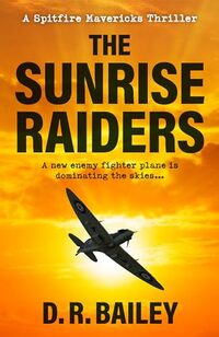 The Sunrise Raiders: A new enemy fighter plane is dominating the skies... (Spitfire Mavericks Thrillers Book 4)