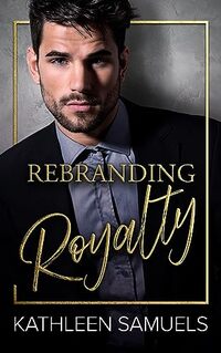 Rebranding Royalty: A contemporary second chance royal romance