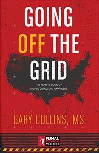 Going Off The Grid: The How-To Book Of Simple Living And Happiness (Primal Power Method)