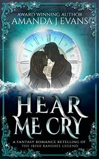 Hear Me Cry: A Fantasy Romance Retelling of the Irish Legend of the Banshee