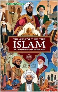 The history of Islam from the beginning to the present