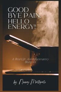 Goodbye Pain, Hello Energy! A Real-Life Anti-Inflammatory Blueprint: Heal Chronic Inflammation, Regain Energy, and Take Back Your Life in 8 Weeks