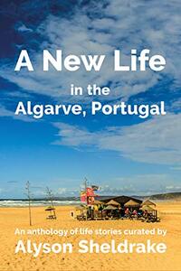 A New Life in the Algarve, Portugal: An anthology of life stories (The Algarve Dream Series Book 3)