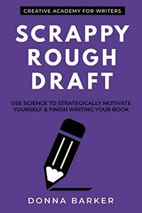 Scrappy Rough Draft: Use science to strategically motivate yourself & finish writing your book (Creative Academy Guides for Writers 1)