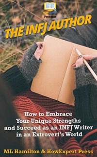 The INFJ Author: How to Embrace Your Unique Strengths and Succeed as an INFJ Writer in an Extrovert’s World