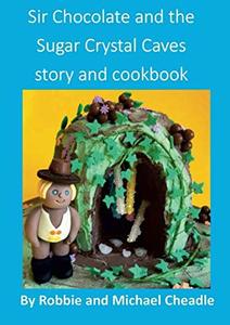 Sir Chocolate and the Sugar Crystal Caves Story and Cookbook - Published on Jul, 2018