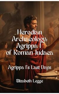 Agrippa I's Last Days (Roman Provincial Shadows: Agrippa I, Intrigue, and Power Book 6) - Published on May, 2024