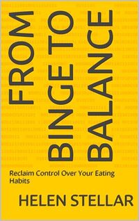 From Binge to Balance: Reclaim Control Over Your Eating Habits