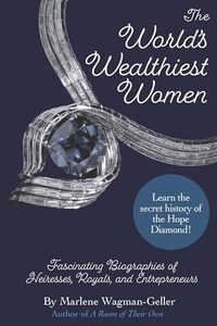The World's Wealthiest Women: Fascinating Biographies of Heiresses, Royals, Entrepreneurs, and Entertainers