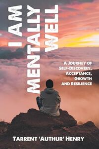 I AM MENTALLY WELL: A JOURNEY OF SELF-DISCOVERY, ACCEPTANCE, GROWTH AND RESILIENCE