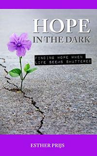 Hope in the dark: Finding hope when life seems shattered
