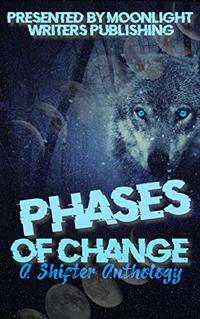 Phases of Change: A Shifter Anthology (Moonlight Writers Anthologies Book 3)