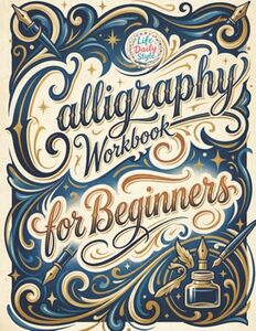 Calligraphy Workbook for Beginners: Modern Handwriting Made Easy - A Beginner's Guide to Mindful Lettering, Turning Your Writing into Art and ... of Penmanship (Calligraphy Workbooks)