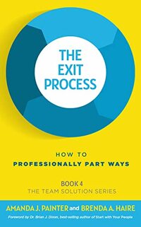 The Exit Process: How to Professionally Part Ways (The Team Solution Series Book 4)