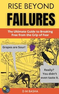 RISE BEYOND FAILURES: The Ultimate Guide to Breaking Free from the Grip of Fear