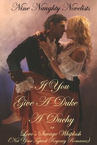 If You Give a Duke a Duchy, Or, Love's Savage Whiplash (Not Your Typical Regency Romance)