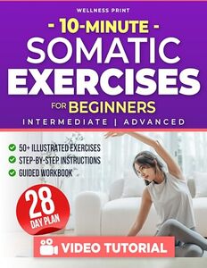 10 Minute Somatic Exercises for Beginners: A 28-Day Rejuvenation Plan with Exclusive Video Course to Relieve Stress & Anxiety, Heal Chronic Pain & Tension, and Achieve Mind-Body Reconnection