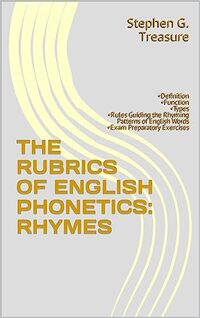 THE RUBRICS OF ENGLISH PHONETICS: RHYMES: â€¢Definition â€¢Types â€¢Functions â€¢Rules Guiding the Rhyming Patterns of English Words â€¢Exam Preparatory Exercises (ENGLISH PHONETICS SERIES)