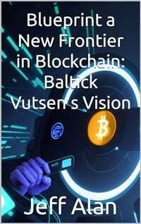 Blueprint a New Frontier in Blockchain: Baltick Vutsen's Vision (Crypto Currency Book 2)