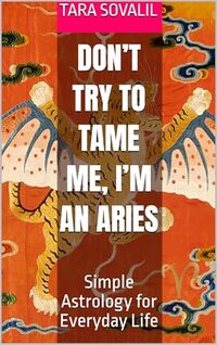 Don’t Try to Tame Me, I’m an Aries: Simple Astrology for Everyday Life