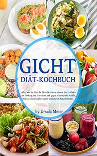 GICHT-DIÃ„T-KOCHBUCH: Alles, was Sie Ã¼ber die GichtdiÃ¤t wissen mÃ¼ssen, der Leitfaden zur Senkung der HarnsÃ¤ure und gegen schmerzhafte AnfÃ¤lle, schmackhafte ... und heilende Naturheilmitte (German Edition)