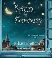 Spun by Sorcery: The Sugar Maple Chronicles - Book 3 - Published on Dec, 2017