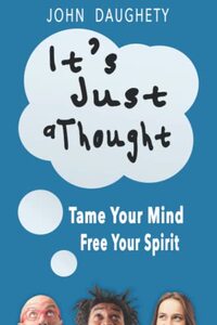 It's Just a Thought: Tame Your Mind, Free Your Spirit
