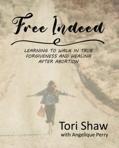 Free Indeed: Learning to Walk in True Forgiveness and Healing After Abortion