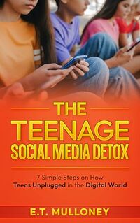 The Teenage Social Media Detox: 7 Simple Steps on How Teens Unplugged in the Digital World