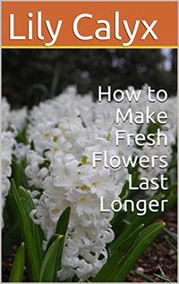 How to Make Fresh Flowers Last Longer
