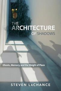 Architecture of Shadows : Ghosts, Memory, and the Weight of Place