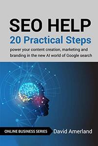 SEO Help: 20 Practical Steps to Power your Content Creation, Marketing and Branding in the new AI world of Google Search