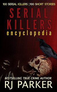 Serial Killers Encyclopedia: The Encyclopedia of Serial Killers from A to Z