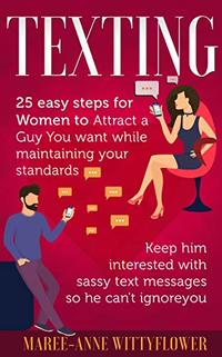 Texting: 25 easy steps for Women to attract a Guy You want while maintaining your standards, keep him interested with sassy text messages so he can't ignore ... Texting, Relationship, Flirting, Dating)