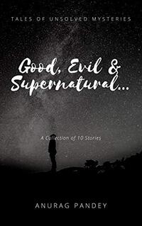 Good, Evil & Supernatural...: Tales of unsolved mysteries