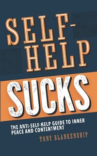 Self-Help Sucks: The Anti-Self-Help Guide to Inner Peace and Contentment