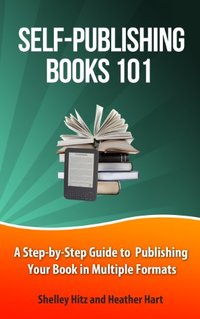 Self-Publishing Books 101: A Step-by-Step Guide to Publishing Your Book in Multiple Formats (Author 101 Series)