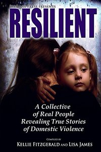 Resilient: A Collective of Real People Revealing True Stories of Domestic Violence