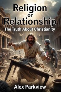 Religion or Relationship: The Truth About Christianity