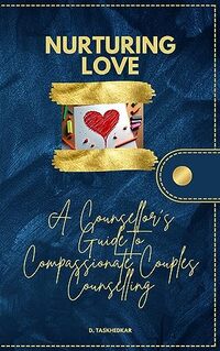 Nurturing Love: : A Counsellorâ€™s Guide to Compassionate Couples Counselling