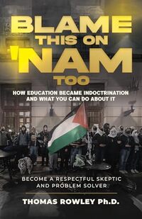 Blame This On Nam Too - How education became indoctrinations and what you can do about it: Become a Respectful Skeptic and Problem Solver