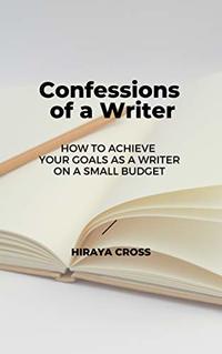 Confessions of a Writer: How to Achieve Your Goals as a Writer on a Small Budget (Not Even Close Book 4)