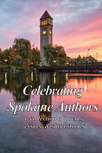 Celebrating Spokane Authors: A collection of poems, essays, & short stories