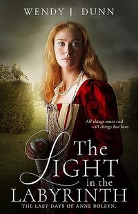 The Light in the Labyrinth: The Last Days of Anne Boleyn. (The Life and Death of Anne Boleyn Book 3)