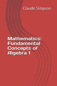 Mathematics: Fundamental Concepts of Algebra 1