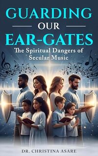 Guarding Our Ear-Gates: The Spiritual Dangers of Secular Music (The Faith Without Compromise Series Book 9)