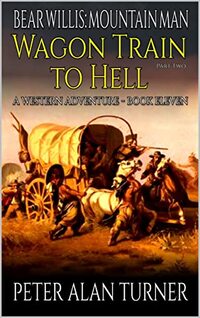 Bear Willis: Mountain Man: Wagon Train to Hell Part Two!: A Mountain Man Adventure (A Bear Willis: Mountain Man Novel Book 11) - Published on May, 2023