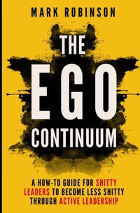 The Ego Continuum: A How-To Guide for Shitty Leaders to Become Less Shitty through Active Leadership